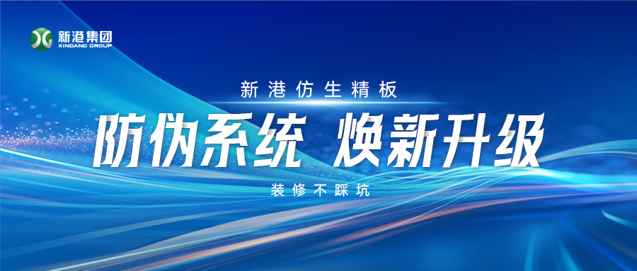 火眼金睛辨真假！新港仿生精板防偽系統(tǒng)煥新升級，裝修不踩坑！